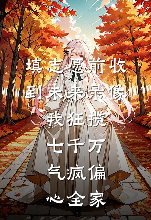 填志愿前收到未来录像，我狂揽七千万，气疯偏心全家