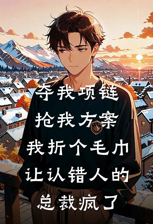 夺我项链抢我方案，我折个毛巾让认错人的总裁疯了