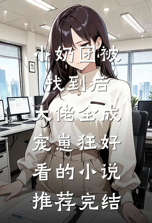 小奶团被找到后，大佬全成宠崽狂好看的小说推荐完结