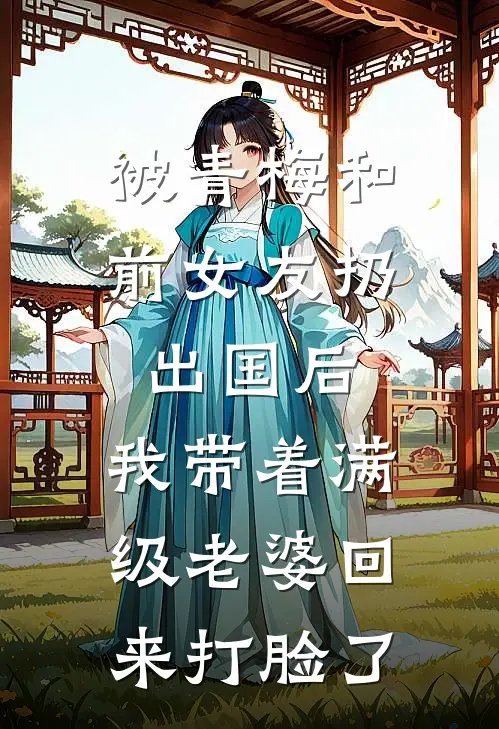 被青梅和前女友扔出国后，我带着满级老婆回来打脸了
