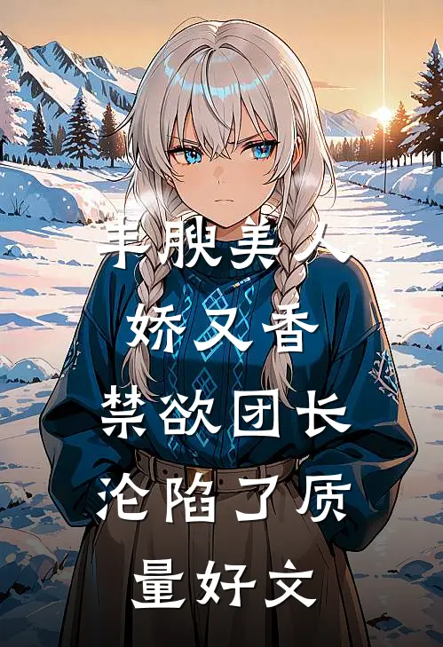 丰腴美人娇又香，禁欲团长沦陷了质量好文