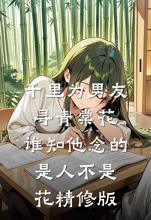 千里为男友寻青棠花，谁知他念的是人不是花精修版