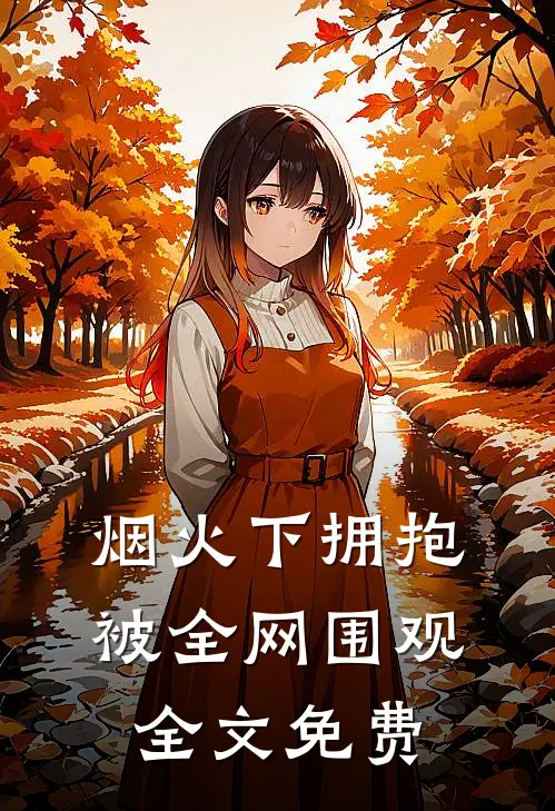 烟火下拥抱，被全网围观全文免费