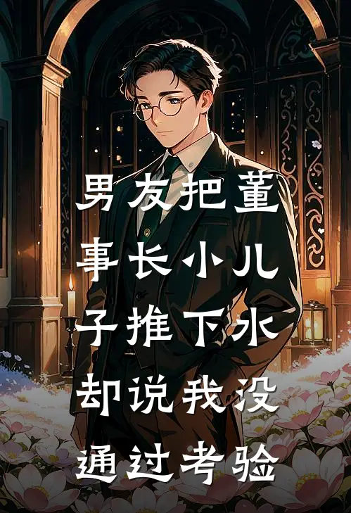男友把董事长小儿子推下水，却说我没通过考验