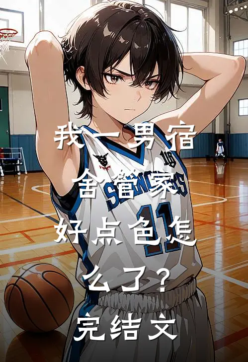 我一男宿舍管家，好点色怎么了？完结文