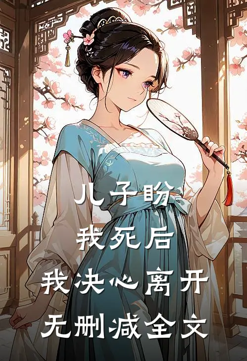 儿子盼我死后，我决心离开无删减全文