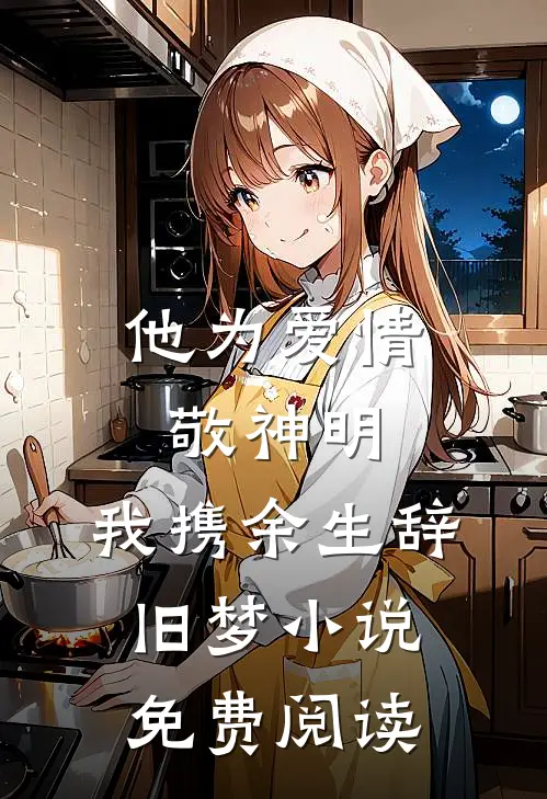 他为爱情敬神明，我携余生辞旧梦小说免费阅读