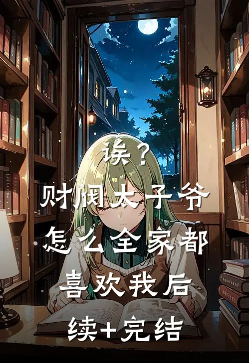 诶？财阀太子爷怎么全家都喜欢我后续+完结