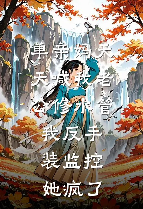 单亲妈天天喊我老公修水管，我反手装监控，她疯了