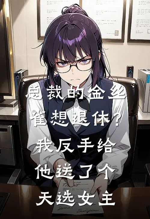总裁的金丝雀想退休？我反手给他送了个“天选女主”