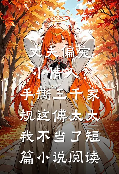 丈夫偏宠小情人？手撕三千家规，这傅太太我不当了短篇小说阅读