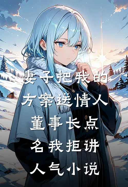 妻子把我的方案送情人，董事长点名我拒讲人气小说