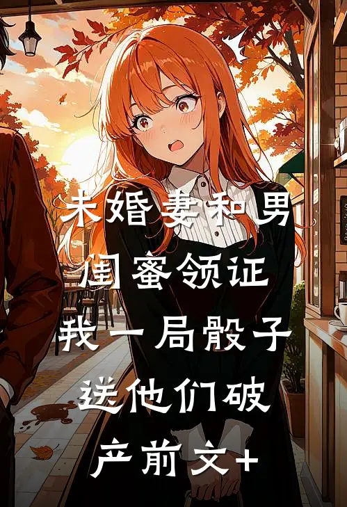 未婚妻和男闺蜜领证，我一局骰子送他们破产前文+