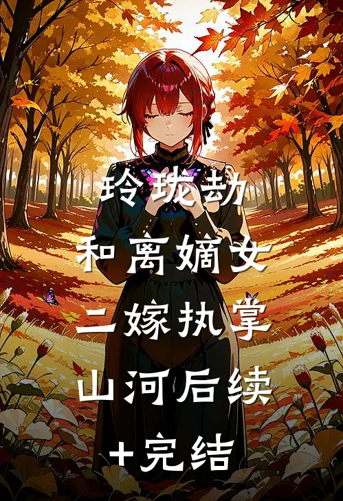 玲珑劫：和离嫡女，二嫁执掌山河后续+完结