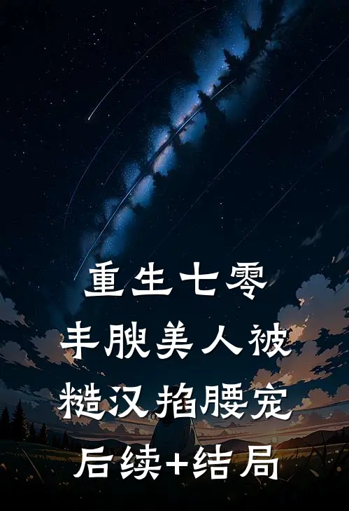 重生七零，丰腴美人被糙汉掐腰宠后续+结局
