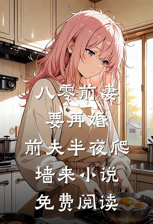 八零前妻要再婚，前夫半夜爬墙来小说免费阅读