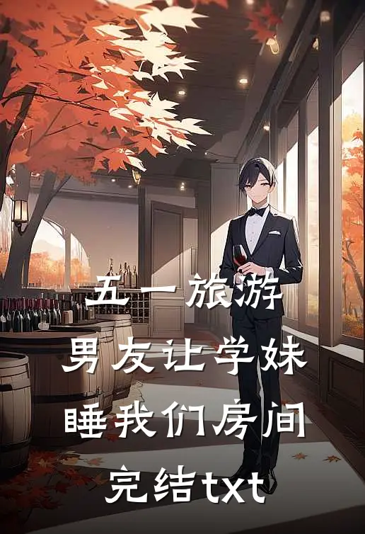 五一旅游，男友让学妹睡我们房间完结txt