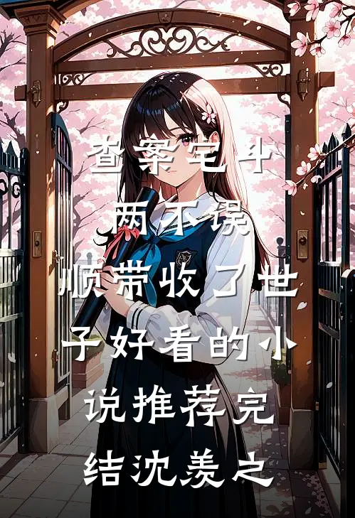查案宅斗两不误，顺带收了世子好看的小说推荐完结沈羡之