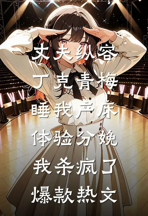 丈夫纵容丁克青梅睡我产床体验分娩，我杀疯了爆款热文