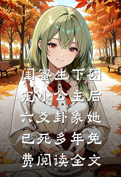 闺蜜生下团宠小公主后，六爻卦象她已死多年免费阅读全文