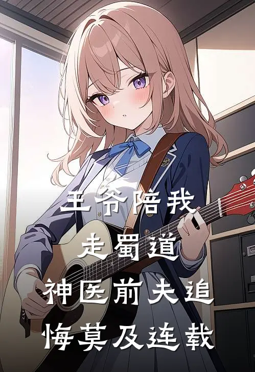 王爷陪我走蜀道，神医前夫追悔莫及连载