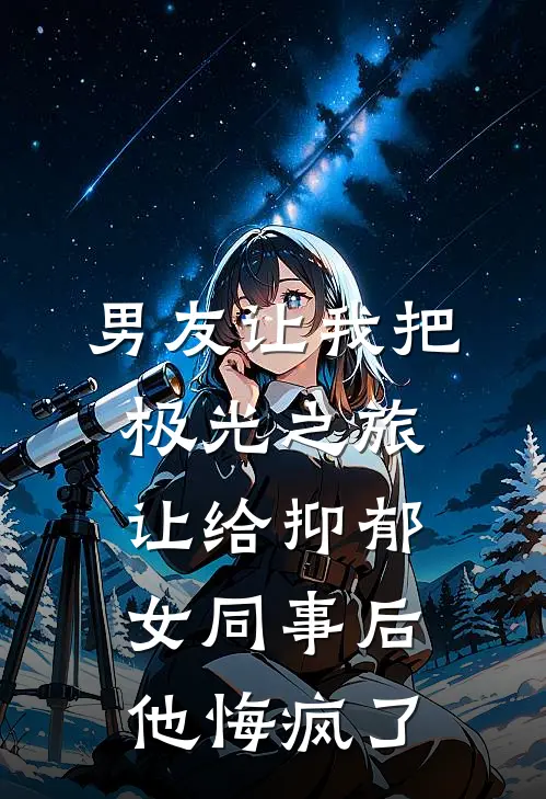 男友让我把极光之旅让给抑郁女同事后，他悔疯了