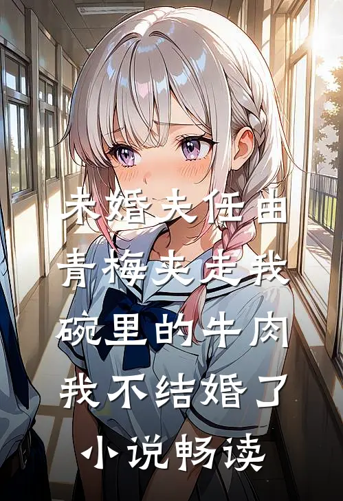 未婚夫任由青梅夹走我碗里的牛肉，我不结婚了小说畅读