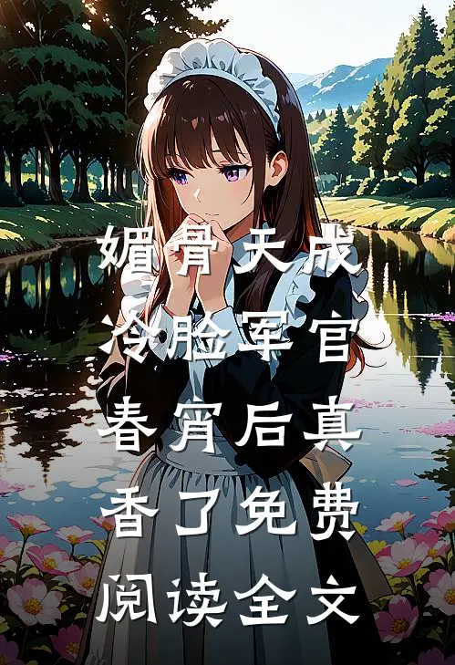 媚骨天成，冷脸军官春宵后真香了免费阅读全文