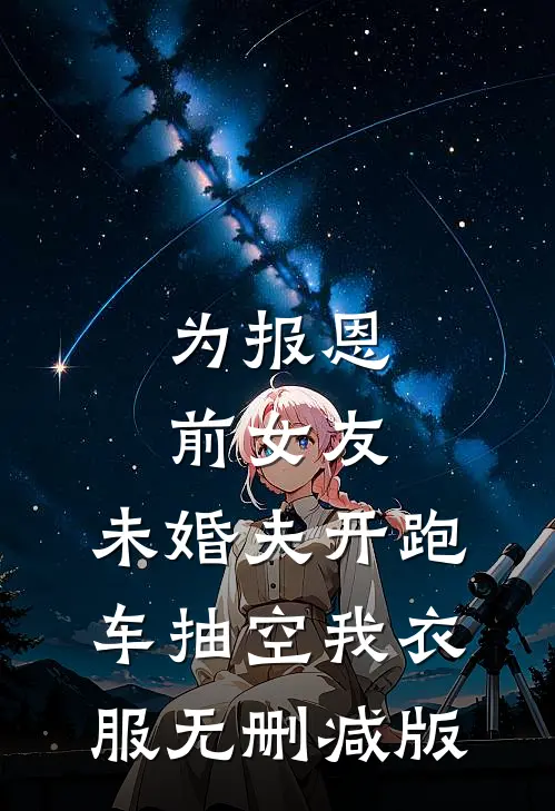 为报恩前女友，未婚夫开跑车抽空我衣服无删减版
