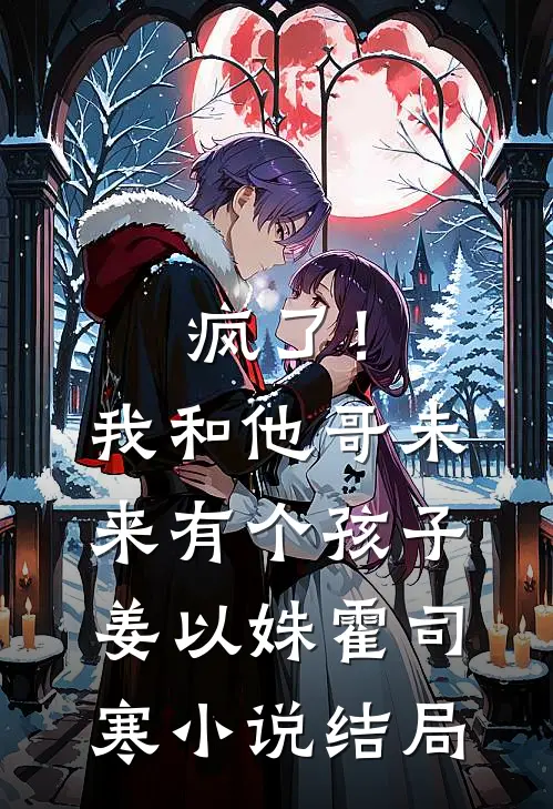 疯了！我和他哥未来有个孩子姜以姝霍司寒小说结局