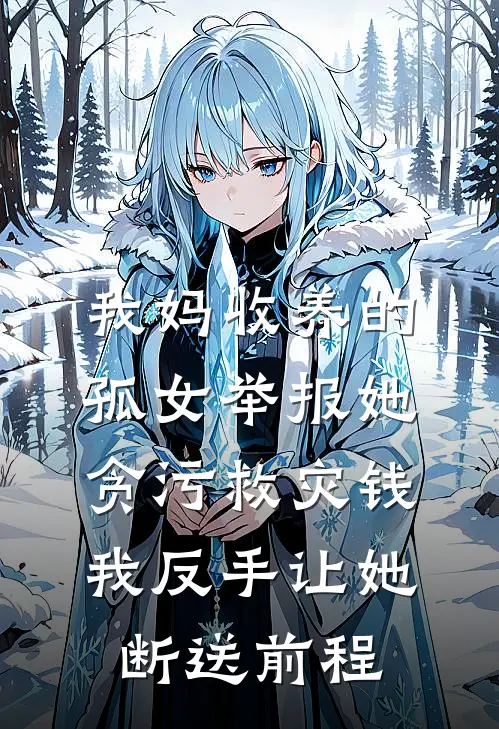 我妈收养的孤女举报她贪污救灾钱，我反手让她断送前程