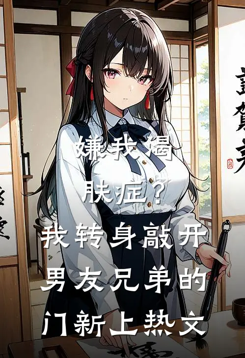 嫌我渴肤症？我转身敲开男友兄弟的门新上热文