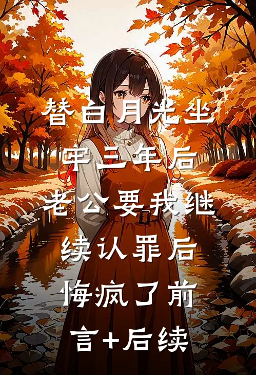 替白月光坐牢三年后，老公要我继续认罪后悔疯了前言+后续