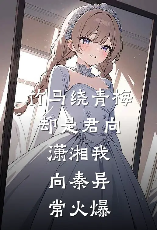 竹马绕青梅，却是君向潇湘我向秦异常火爆