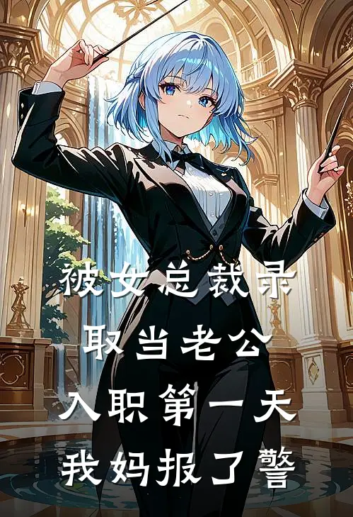 被女总裁录取当老公，入职第一天我妈报了警