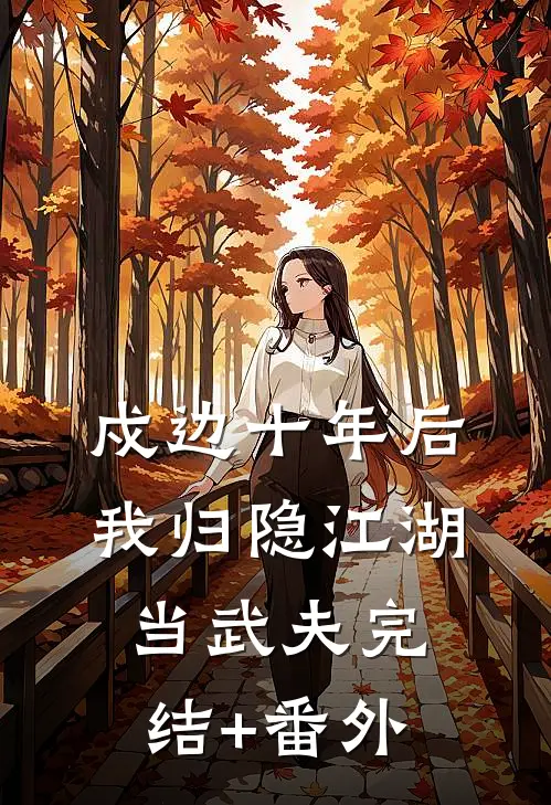 戍边十年后，我归隐江湖当武夫完结+番外