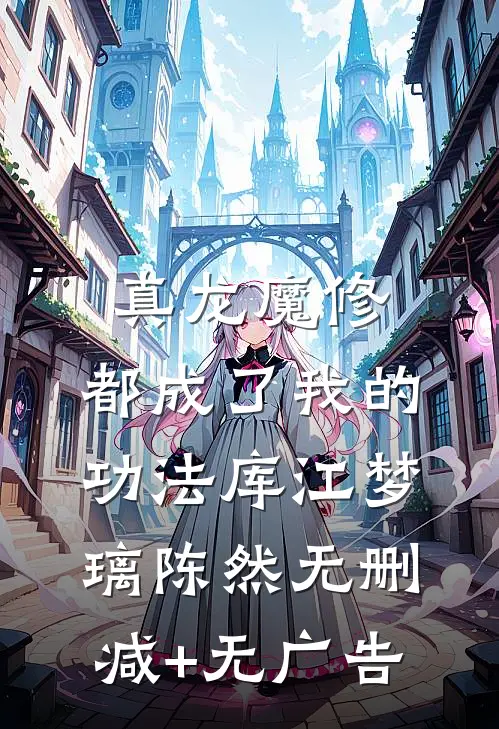 真龙魔修，都成了我的功法库江梦璃陈然无删减+无广告