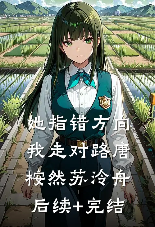 她指错方向，我走对路唐桉然苏泠舟后续+完结