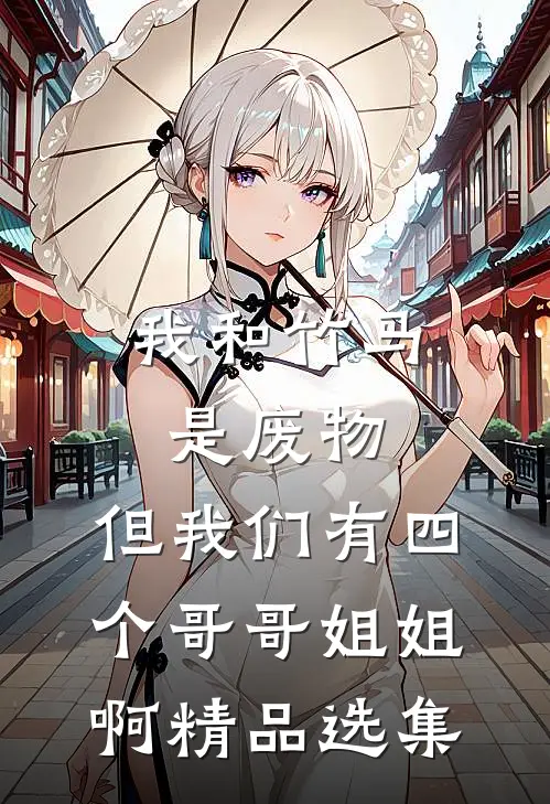 我和竹马是废物，但我们有四个哥哥姐姐啊精品选集