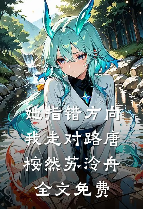 她指错方向，我走对路唐桉然苏泠舟全文免费