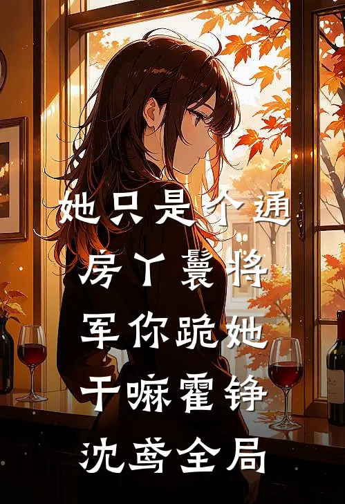 她只是个通房丫鬟将军你跪她干嘛霍铮沈鸢全局