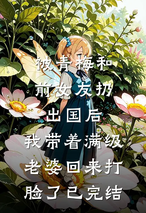 被青梅和前女友扔出国后，我带着满级老婆回来打脸了已完结