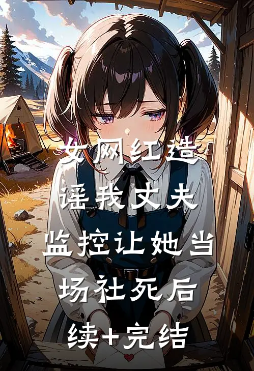 女网红造谣我丈夫，监控让她当场社死后续+完结