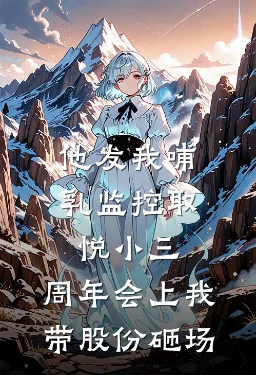 他发我哺乳监控取悦小三，周年会上我带股份砸场