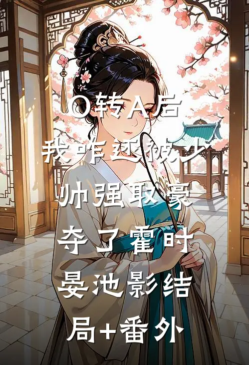 O转A后，我咋还被少帅强取豪夺了霍时晏池影结局+番外