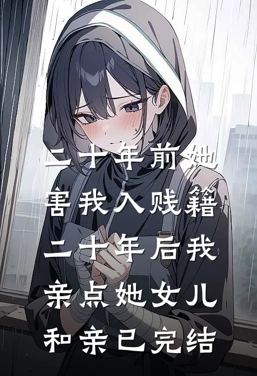 二十年前她害我入贱籍，二十年后我亲点她女儿和亲已完结
