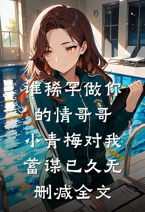 谁稀罕做你的情哥哥，小青梅对我蓄谋已久无删减全文