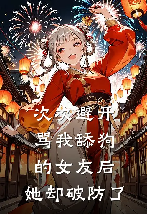次次避开骂我舔狗的女友后，她却破防了