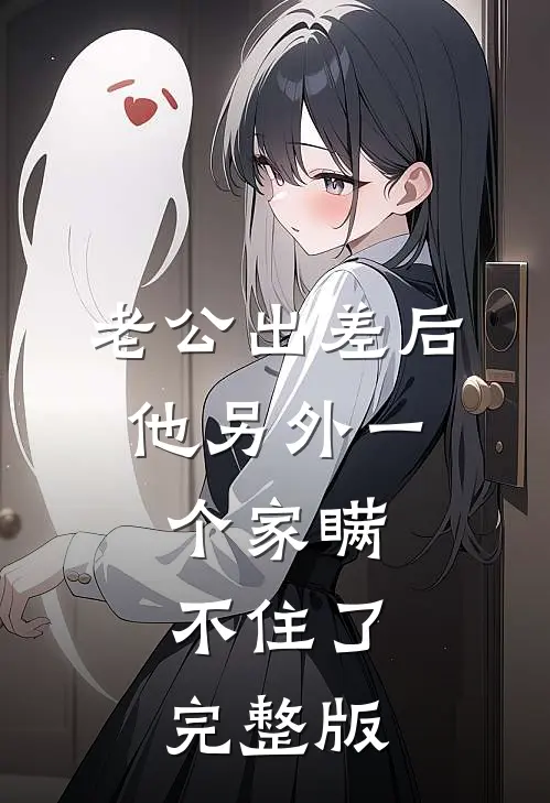 老公出差后，他另外一个家瞒不住了完整版