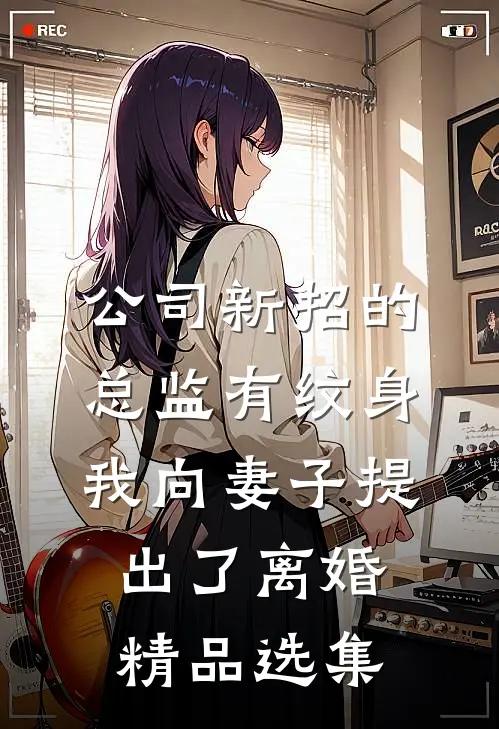 公司新招的总监有纹身，我向妻子提出了离婚精品选集